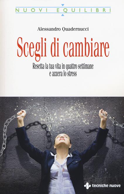 Scegli di cambiare. Resetta la tua vita in quattro settimane e azzera lo stress - Alessandro Quadernucci - copertina