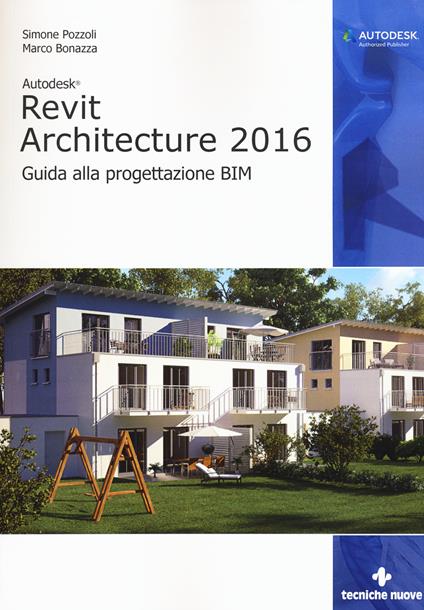 Autodesk Revit Architecture 2016. Guida alla progettazione BIM - Simone Pozzoli,Marco Bonazza - copertina