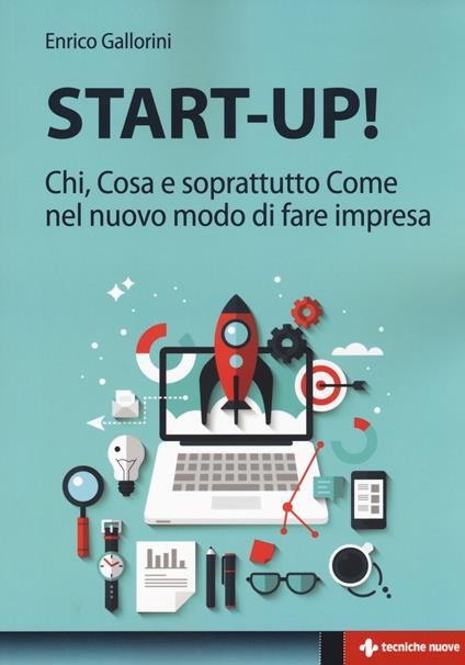 Start-up! Chi, cosa e soprattutto come nel nuovo modo di fare impresa - Enrico Gallorini - copertina