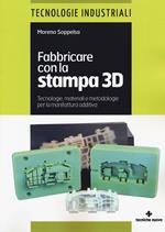 Fabbricare con la stampa 3D. Tecnologie, materiali e metodologie per la manifattura additiva