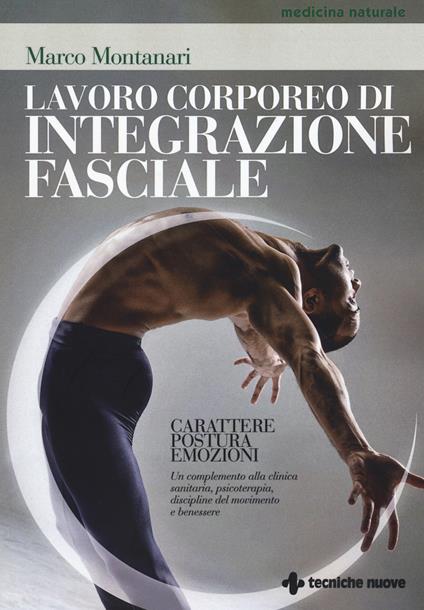 Lavoro corporeo di integrazione fasciale. Carattere, postura, emozioni. Un complemento alla clinica sanitaria, psicoterapia, discipline del movimento e benessere - Marco Montanari - copertina