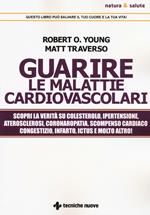 Guarire le malattie cardiovascolari. Scopri la verità su colesterolo, ipertensione, aterosclerosi, coronaropatia, scompenso cardiaco congestizio, infarto, ictus e molto altro!