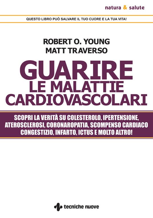 Guarire le malattie cardiovascolari. Scopri la verità su colesterolo, ipertensione, aterosclerosi, coronaropatia, scompenso cardiaco congestizio, infarto, ictus e molto altro! - Matt Traverso,Robert O. Young - ebook
