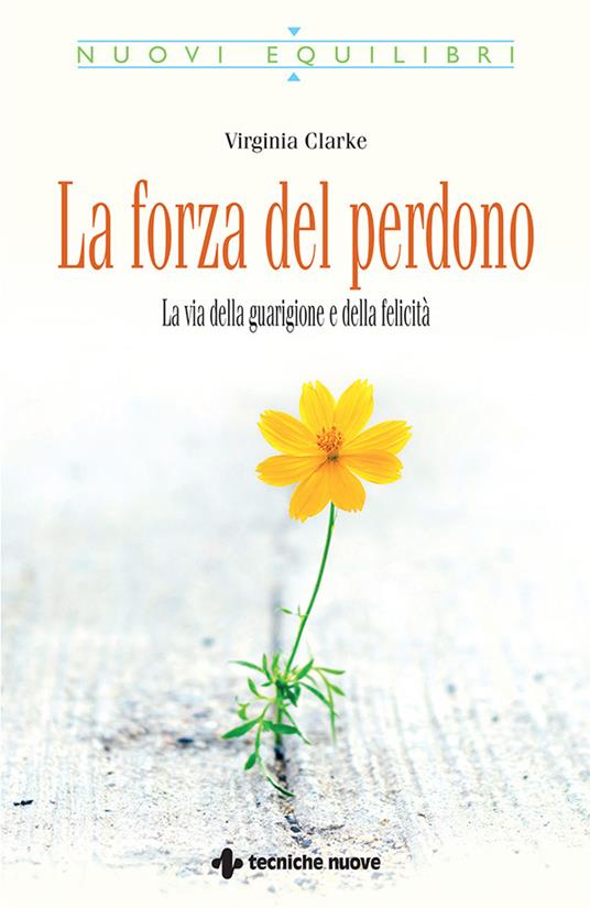 La forza del perdono. La via della guarigione e della felicità - Virginia Clarke,S. Bertoncini - ebook