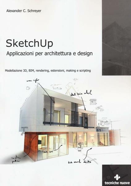 Sketchup. Applicazioni per architettura e design. Modellazione 3D, BIM, rendering, estensioni, making e scripting - Alexander C. Schreyer - copertina