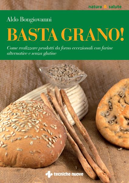 Basta grano! Come realizzare prodotti da forno eccezionali con farine alternative e senza glutine - Aldo Bongiovanni - ebook