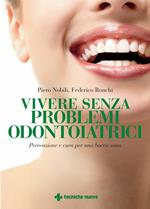 Vivere senza problemi odontoiatrici. Prevenzione e cura per una bocca sana