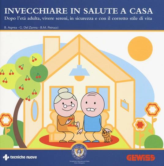 Invecchiare in salute a casa. Dopo l'età adulta, vivere sereni, in sicurezza e con il corretto stile di vita - Barbara Asprea,Giovanni Del Zanna,Bianca Maria Petrucci - copertina