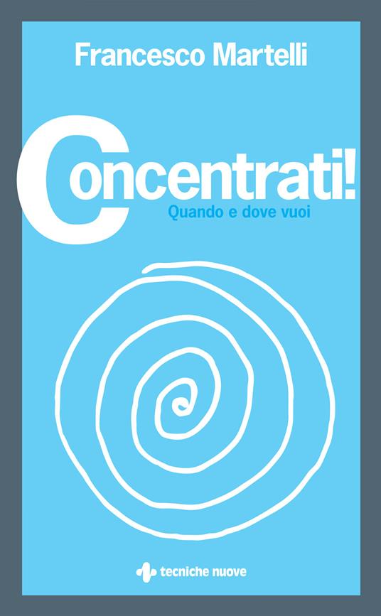 Concentrati! Quando e dove vuoi - Francesco Martelli - ebook