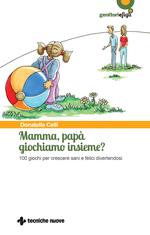 Mamma, papà giochiamo insieme? 100 giochi per crescere sani e felici divertendosi