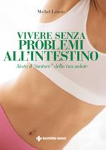 Vivere senza problemi all'intestino. Aiuta il «motore» della tua salute