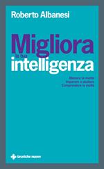 Migliora la tua intelligenza. Allenare la mente. Imparare a studiare. Comprendere la realtà