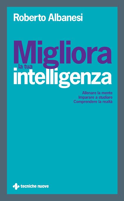 Migliora la tua intelligenza. Allenare la mente. Imparare a studiare. Comprendere la realtà - Roberto Albanesi - ebook
