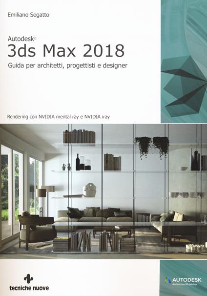 Autodesk 3DS Max 2018. Guida per architetti, progettisti e designer - Emiliano Segatto - copertina
