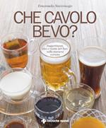 Che cavolo bevo? Suggerimenti, idee e ricette per bere nella maniera corretta