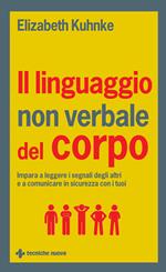 Il linguaggio non verbale del corpo. Impara a leggere i segnali degli altri e a comunicare in sicurezza con i tuoi