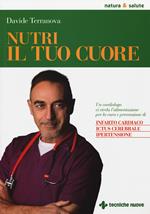 Nutri il tuo cuore. Un cardiologo ci rivela l'alimentazione per la cura e la prevenzione di infarto cardiaco, ictus cerebrale e ipertensione