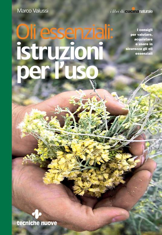 Oli essenziali: istruzioni per l'uso. I consigli per valutare, acquistare e usare in sicurezza gli oli essenziali - Marco Valussi - ebook