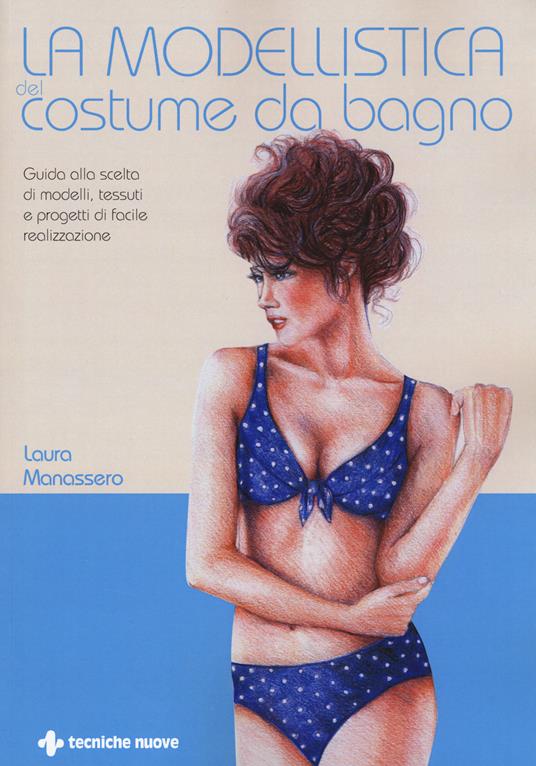 La modellistica del costume da bagno. Guida alla scelta di modelli, tessuti e progetti di facile realizzazione - Laura Manassero - copertina