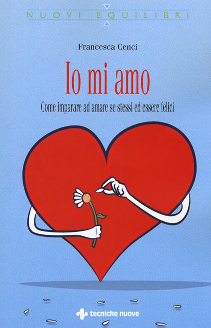 Io mi amo. Come imparare ad amare se stessi ed essere felici - Francesca Cenci - copertina