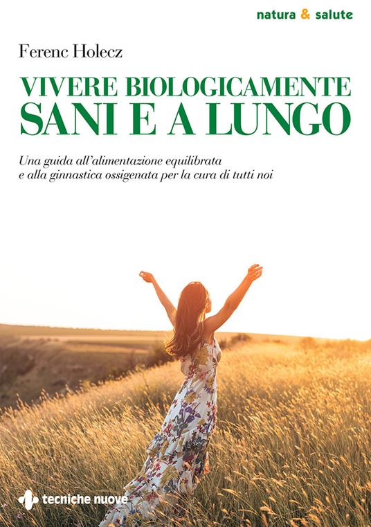 Vivere biologicamente sani e a lungo. Una guida all'alimentazione equilibrata e alla ginnastica ossigenata per la cura di tutti noi - Ferenc Holecz - ebook