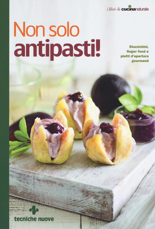 Non solo antipasti! Stuzzichini, finger food e piatti d'apertura gourmand - copertina