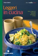 Leggeri in cucina. Gusto e leggerezza in 60 ricette fotografate dall'antipasto al dolce