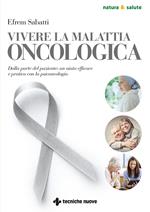Vivere la malattia oncologica. Dalla parte del paziente: un aiuto efficace e pratico con la psiconcologia