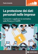 La protezione dei dati personali nelle imprese. Conoscere e applicare la normativa sulla privacy e il GDPR