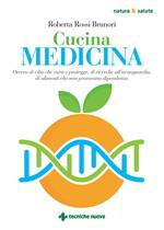 Cucina medicina. Ovvero di cibo che cura e protegge, di ricerche all'avanguardia, di alimenti che non provocano dipendenza