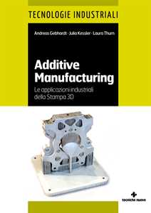 Libro Additive manufacturing. Le applicazioni industriali della Stampa 3D Andreas Gebhardt Julia Kessler Laura Thurn