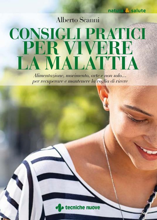 Consigli pratici per vivere la malattia. Alimentazione, movimento, arte e non solo... per recuperare e mantenere la voglia di vivere - Alberto Scanni - ebook