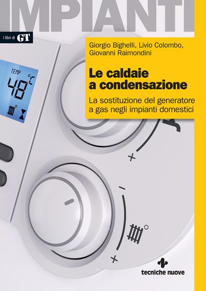 Le caldaie a condensazione. La sostituzione del generatore a gas negli impianti domestici - Giorgio Bighelli,Livio Colombo,Giovanni Raimondini - copertina