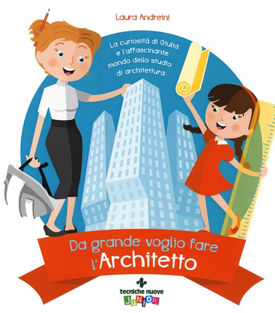 Da grande voglio fare l'architetto. La curiosità di Giulia e l'affascinante mondo dello studio di architettura - Laura Andreini - copertina