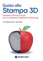 Guida alla stampa 3D. Hardware, software e servizi per un ecosistema di additive manufacturing