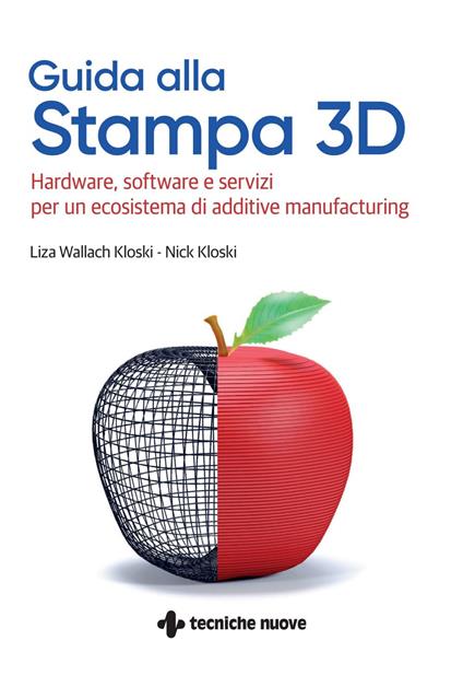 Guida alla stampa 3D. Hardware, software e servizi per un ecosistema di additive manufacturing - Nick Kloski,Liza Wallach-Kloski,Rosario Viscardi - ebook