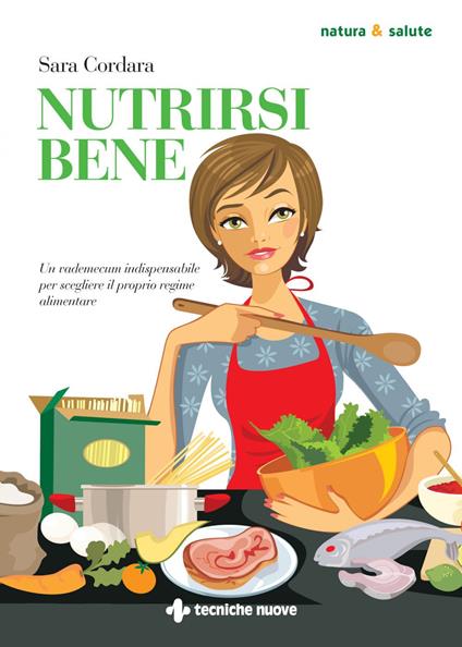 Nutrirsi bene. Un vademecum indispensabile per scegliere il proprio regime alimentare - Sara Cordara - copertina