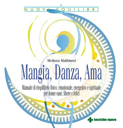 Mangia, danza, ama. Manuale di riequilibrio fisico, emozionale, energetico e spirituale per donne sane, libere e felici - Melissa Mattiussi - ebook