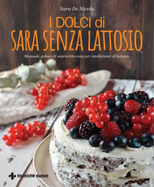I dolci di Sara senza lattosio. Manuale goloso di sopravvivenza per intolleranti al lattosio - Sara De Nicolo - copertina