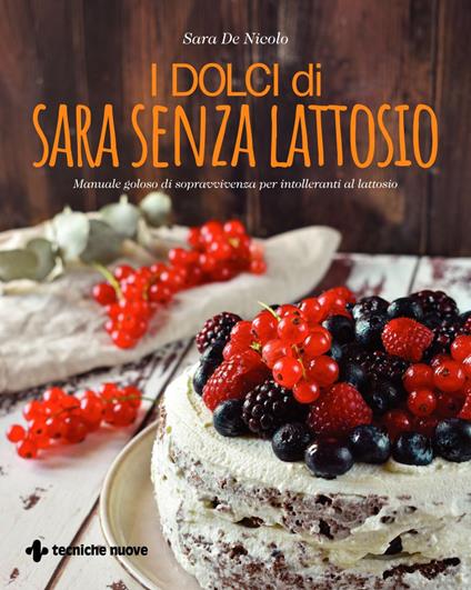 I dolci di Sara senza lattosio. Manuale goloso di sopravvivenza per intolleranti al lattosio - Sara De Nicolo - ebook