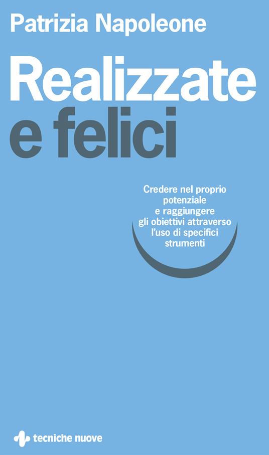 Realizzate e felici. Credere nel proprio potenziale e raggiungere gli obiettivi attraverso l'uso di specifici strumenti - Patrizia Napoleone - copertina