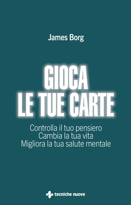 Gioca le tue carte. Controlla il tuo pensiero. Cambia la tua vita. Migliora la tua salute mentale - James Borg - copertina