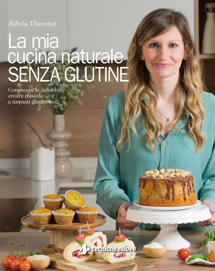 La mia cucina naturale senza glutine. Conoscere la celiachia, creare miscele e impasti gluten-free - Silvia Visconti - ebook