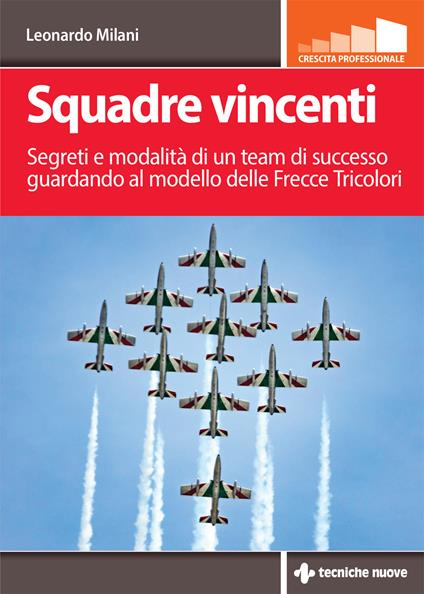 Squadre vincenti. Segreti e modalità di un team di successo guardando al modello delle Frecce Tricolori - Leonardo Milani - copertina