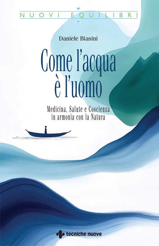 Come l'acqua è l'uomo. Medicina, salute e coscienza in armonia con la natura - Daniele Biasini - copertina