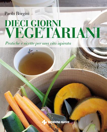 Dieci giorni vegetariani. Pratiche e ricette per una vita ispirata - Paola Borgini - ebook