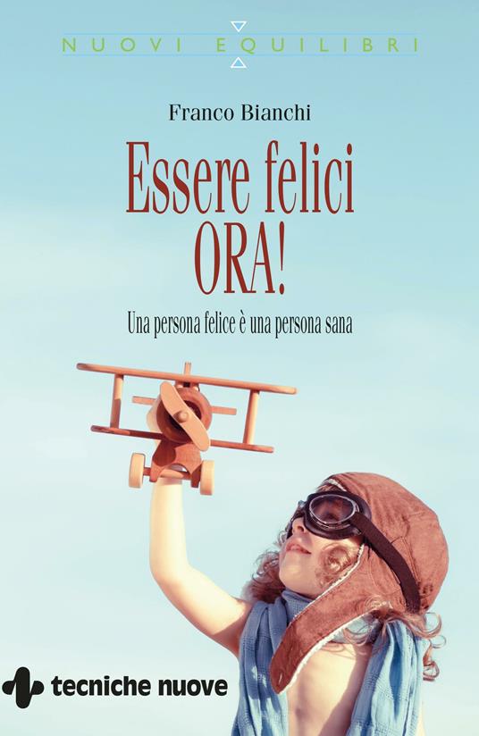 Essere felici ora! Una persona felice è una persona sana - Franco Bianchi - ebook