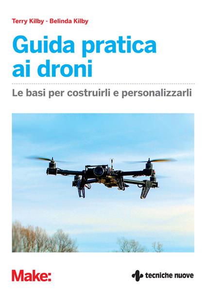 Guida pratica ai droni. Le basi per costruirli e personalizzarli - Belinda Kilby,Terry Kilby,B. Sansone - ebook