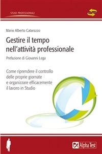 Gestire il tempo nell'attività professionale. Come riprendere il controllo delle proprie giornate e organizzare efficacemente il lavoro in Studio - Mario Alberto Catarozzo - ebook