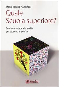Quale scuola superiore? Guida completa alla scelta per studenti e genitori - Maria Rosaria Mancinelli - copertina